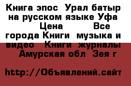 Книга эпос “Урал-батыр“ на русском языке Уфа, 1981 › Цена ­ 500 - Все города Книги, музыка и видео » Книги, журналы   . Амурская обл.,Зея г.